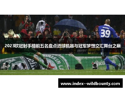 2023欧冠射手榜前五名盘点进球机器与冠军梦想交汇舞台之巅 2023欧冠射手榜前五名盘点进球机器与冠军梦想交汇舞台之巅