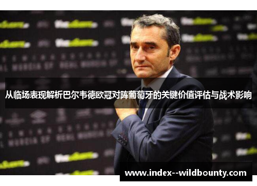 从临场表现解析巴尔韦德欧冠对阵葡萄牙的关键价值评估与战术影响 从临场表现解析巴尔韦德欧冠对阵葡萄牙的关键价值评估与战术影响