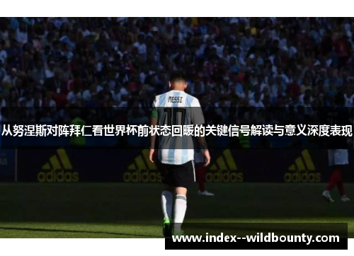 从努涅斯对阵拜仁看世界杯前状态回暖的关键信号解读与意义深度表现 从努涅斯对阵拜仁看世界杯前状态回暖的关键信号解读与意义深度表现