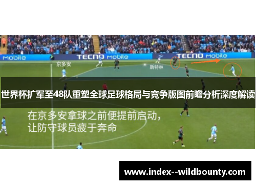 世界杯扩军至48队重塑全球足球格局与竞争版图前瞻分析深度解读 世界杯扩军至48队重塑全球足球格局与竞争版图前瞻分析深度解读
