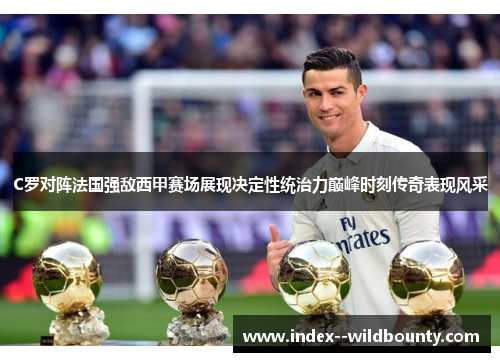 C罗对阵法国强敌西甲赛场展现决定性统治力巅峰时刻传奇表现风采