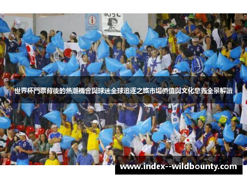世界杯門票背後的熱潮機會與球迷全球追逐之旅市場價值與文化意義全景解讀 世界杯門票背後的熱潮機會與球迷全球追逐之旅市場價值與文化意義全景解讀