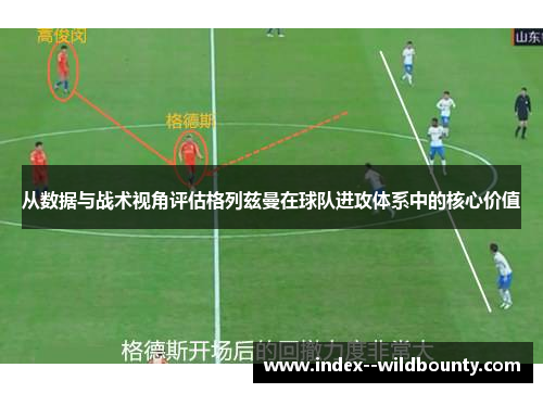 从数据与战术视角评估格列兹曼在球队进攻体系中的核心价值 从数据与战术视角评估格列兹曼在球队进攻体系中的核心价值