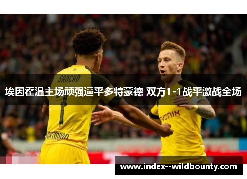 埃因霍温主场顽强逼平多特蒙德 双方1-1战平激战全场 埃因霍温主场顽强逼平多特蒙德 双方1-1战平激战全场