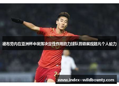 德布劳内在亚洲杯中发挥决定性作用助力球队晋级展现超凡个人能力