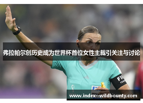 弗拉帕尔创历史成为世界杯首位女性主裁引关注与讨论 弗拉帕尔创历史成为世界杯首位女性主裁引关注与讨论