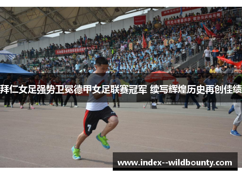 拜仁女足强势卫冕德甲女足联赛冠军 续写辉煌历史再创佳绩