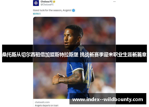 桑托斯从切尔西租借加盟斯特拉斯堡 挑战新赛季迎来职业生涯新篇章 桑托斯从切尔西租借加盟斯特拉斯堡 挑战新赛季迎来职业生涯新篇章