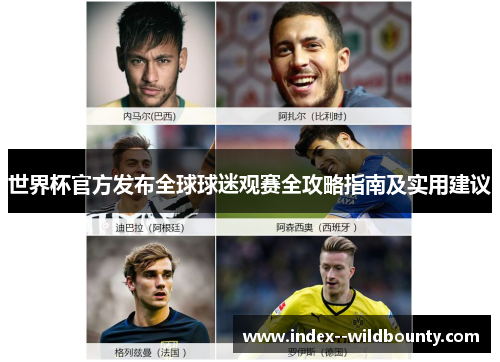 世界杯官方发布全球球迷观赛全攻略指南及实用建议 世界杯官方发布全球球迷观赛全攻略指南及实用建议