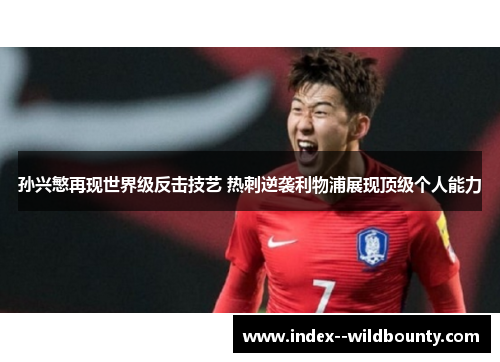 孙兴慜再现世界级反击技艺 热刺逆袭利物浦展现顶级个人能力 孙兴慜再现世界级反击技艺 热刺逆袭利物浦展现顶级个人能力