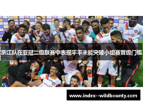 浙江队在亚冠二级联赛中表现平平未能突破小组赛晋级门槛