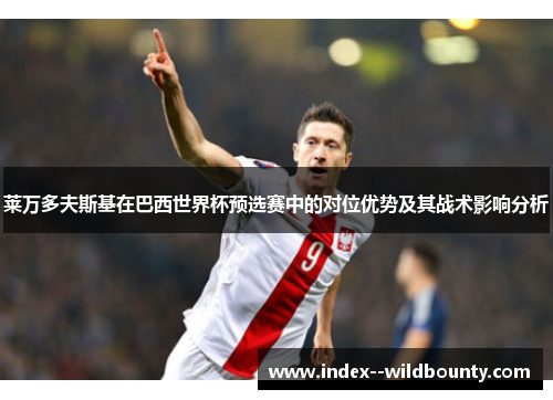 莱万多夫斯基在巴西世界杯预选赛中的对位优势及其战术影响分析 莱万多夫斯基在巴西世界杯预选赛中的对位优势及其战术影响分析