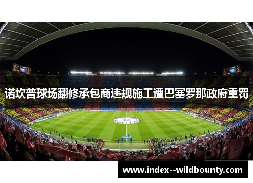 诺坎普球场翻修承包商违规施工遭巴塞罗那政府重罚