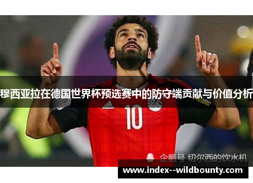 穆西亚拉在德国世界杯预选赛中的防守端贡献与价值分析 穆西亚拉在德国世界杯预选赛中的防守端贡献与价值分析