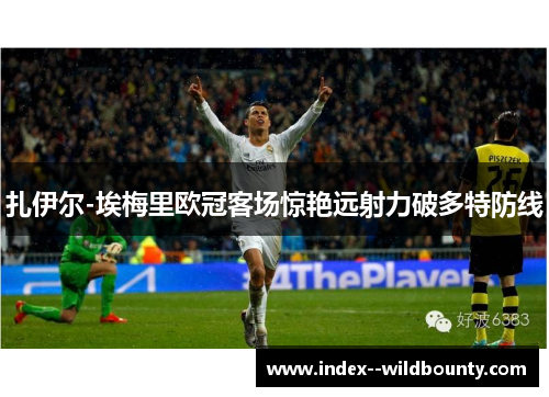 扎伊尔-埃梅里欧冠客场惊艳远射力破多特防线 扎伊尔-埃梅里欧冠客场惊艳远射力破多特防线