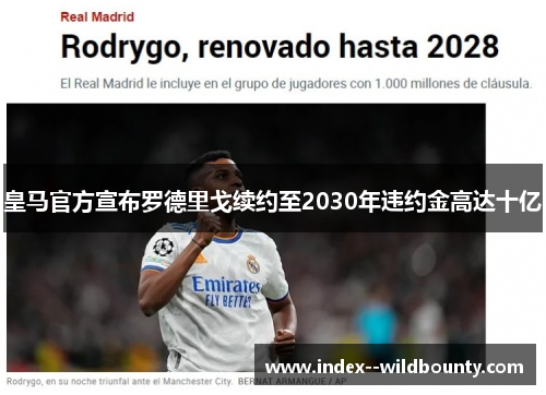 皇马官方宣布罗德里戈续约至2030年违约金高达十亿 皇马官方宣布罗德里戈续约至2030年违约金高达十亿