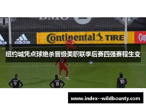 纽约城凭点球绝杀晋级美职联季后赛四强赛程生变 纽约城凭点球绝杀晋级美职联季后赛四强赛程生变