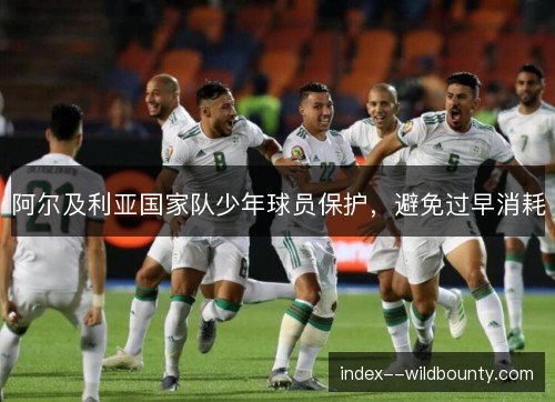 阿尔及利亚国家队少年球员保护，避免过早消耗